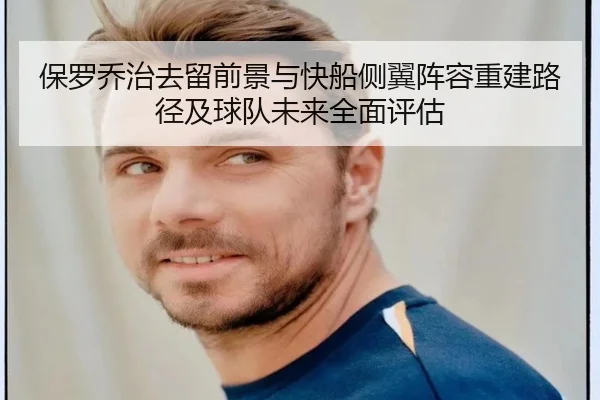 保罗乔治去留前景与快船侧翼阵容重建路径及球队未来全面评估