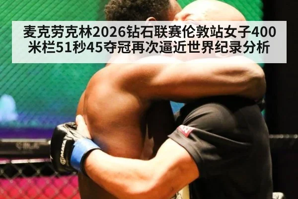 麦克劳克林2026钻石联赛伦敦站女子400米栏51秒45夺冠再次逼近世界纪录分析
