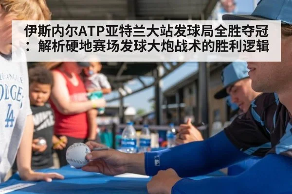 伊斯内尔ATP亚特兰大站发球局全胜夺冠：解析硬地赛场发球大炮战术的胜利逻辑