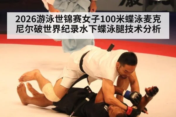 2026游泳世锦赛女子100米蝶泳麦克尼尔破世界纪录水下蝶泳腿技术分析