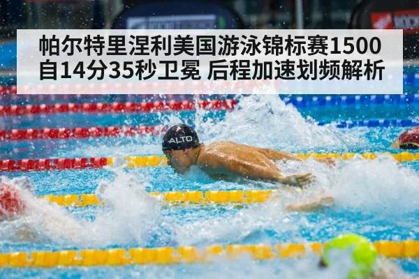 帕尔特里涅利美国游泳锦标赛1500自14分35秒卫冕 后程加速划频解析