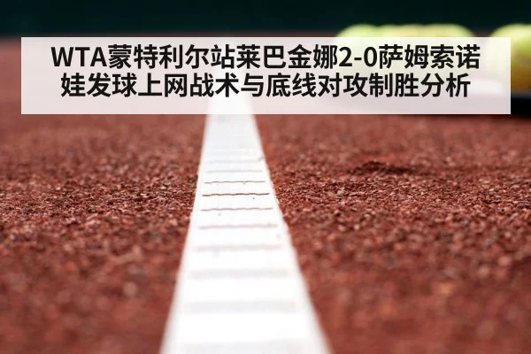 WTA蒙特利尔站莱巴金娜2-0萨姆索诺娃发球上网战术与底线对攻制胜分析