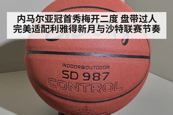 内马尔亚冠首秀梅开二度 盘带过人完美适配利雅得新月与沙特联赛节奏