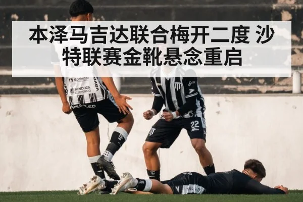 本泽马吉达联合梅开二度 沙特联赛金靴悬念重启