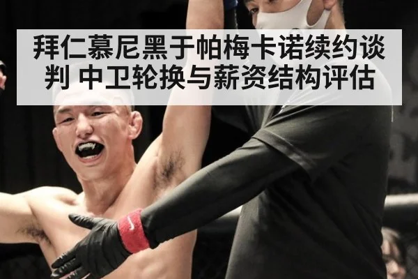 拜仁慕尼黑于帕梅卡诺续约谈判 中卫轮换与薪资结构评估