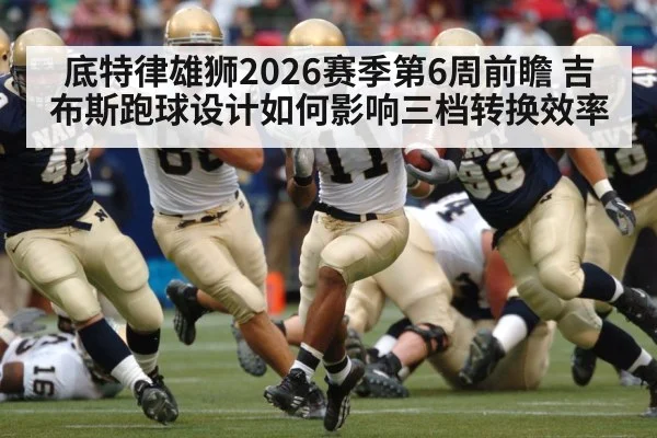 底特律雄狮2026赛季第6周前瞻 吉布斯跑球设计如何影响三档转换效率