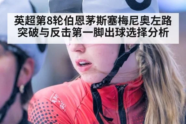 英超第8轮伯恩茅斯塞梅尼奥左路突破与反击第一脚出球选择分析