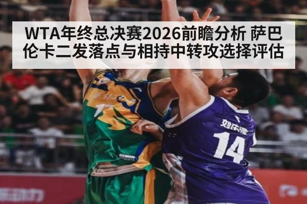 WTA年终总决赛2026前瞻分析 萨巴伦卡二发落点与相持中转攻选择评估