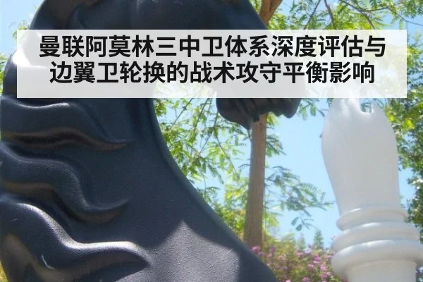 曼联阿莫林三中卫体系深度评估与边翼卫轮换的战术攻守平衡影响